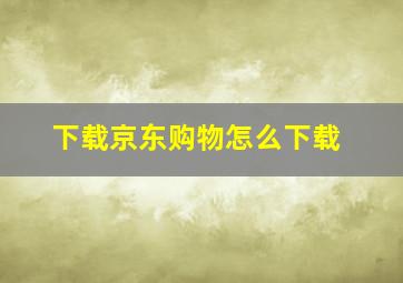 下载京东购物怎么下载