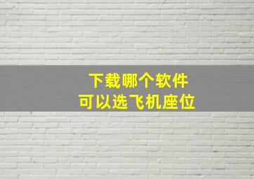 下载哪个软件可以选飞机座位