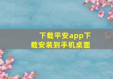 下载平安app下载安装到手机桌面