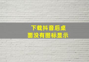 下载抖音后桌面没有图标显示