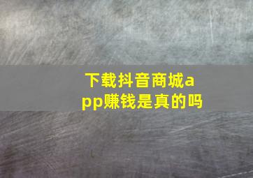 下载抖音商城app赚钱是真的吗