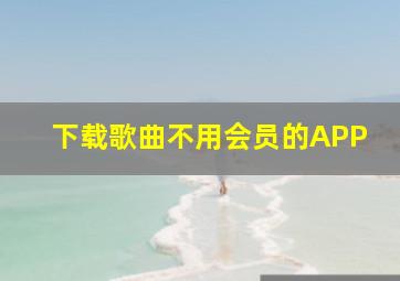 下载歌曲不用会员的APP