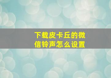 下载皮卡丘的微信铃声怎么设置