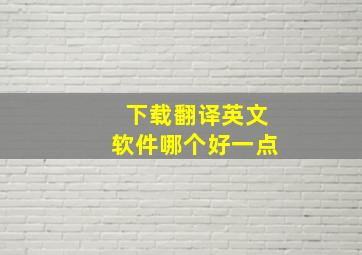 下载翻译英文软件哪个好一点