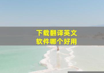 下载翻译英文软件哪个好用