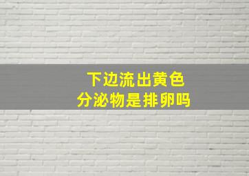 下边流出黄色分泌物是排卵吗