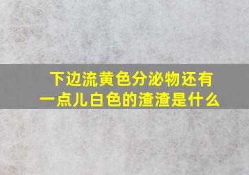 下边流黄色分泌物还有一点儿白色的渣渣是什么