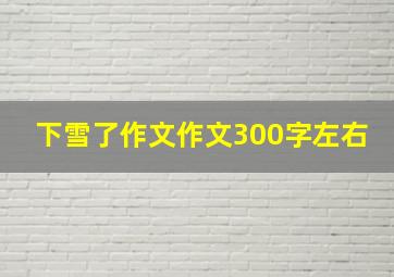 下雪了作文作文300字左右