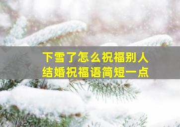 下雪了怎么祝福别人结婚祝福语简短一点