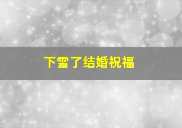 下雪了结婚祝福