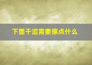 下面干涩需要擦点什么