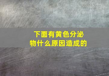 下面有黄色分泌物什么原因造成的