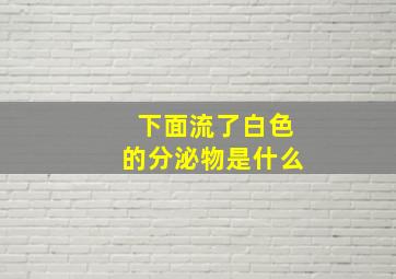 下面流了白色的分泌物是什么