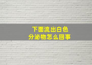 下面流出白色分泌物怎么回事