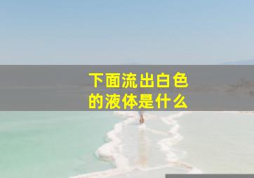 下面流出白色的液体是什么