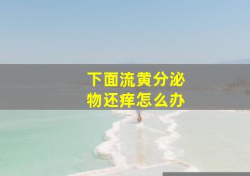 下面流黄分泌物还痒怎么办