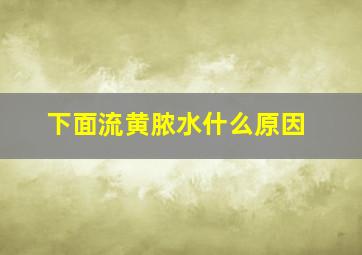 下面流黄脓水什么原因