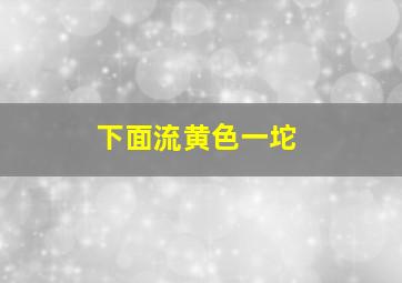 下面流黄色一坨