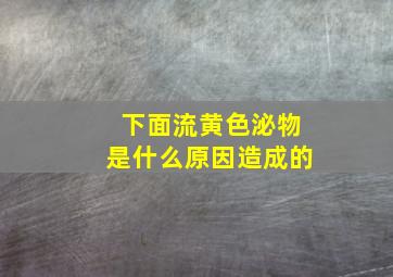 下面流黄色泌物是什么原因造成的