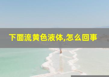 下面流黄色液体,怎么回事