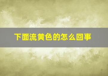 下面流黄色的怎么回事