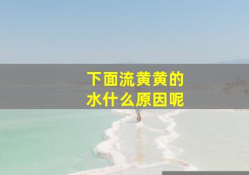 下面流黄黄的水什么原因呢