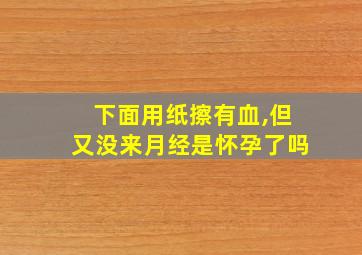 下面用纸擦有血,但又没来月经是怀孕了吗