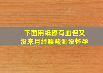 下面用纸擦有血但又没来月经腰酸测没怀孕