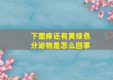 下面痒还有黄绿色分泌物是怎么回事