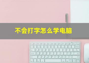 不会打字怎么学电脑