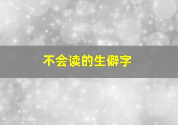 不会读的生僻字