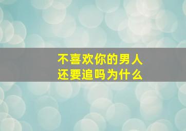 不喜欢你的男人还要追吗为什么