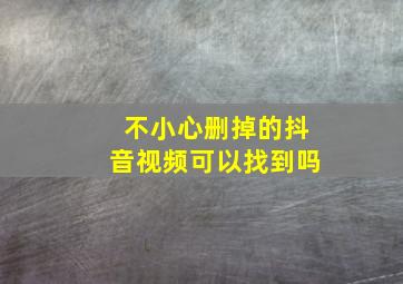 不小心删掉的抖音视频可以找到吗