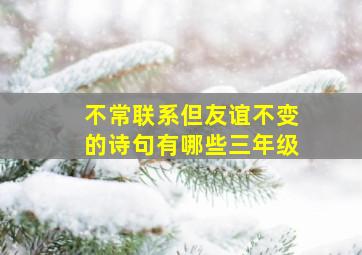 不常联系但友谊不变的诗句有哪些三年级