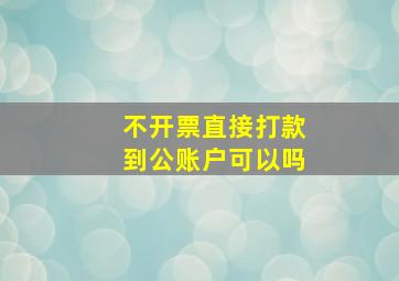 不开票直接打款到公账户可以吗