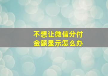 不想让微信分付金额显示怎么办