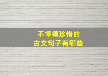 不懂得珍惜的古文句子有哪些