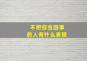 不把你当回事的人有什么表现