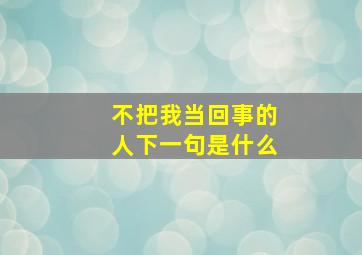 不把我当回事的人下一句是什么