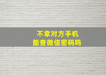 不拿对方手机能查微信密码吗