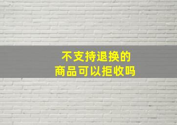 不支持退换的商品可以拒收吗