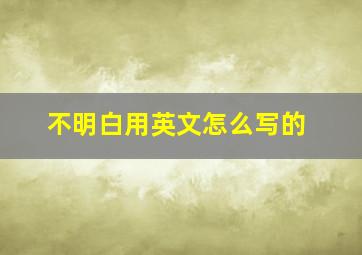 不明白用英文怎么写的