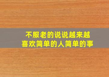 不服老的说说越来越喜欢简单的人简单的事