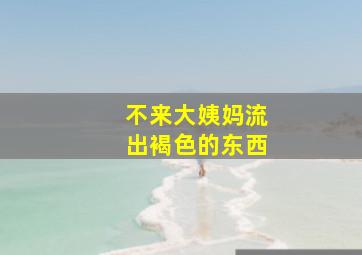 不来大姨妈流出褐色的东西