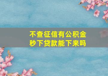 不查征信有公积金秒下贷款能下来吗