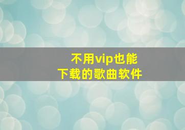 不用vip也能下载的歌曲软件