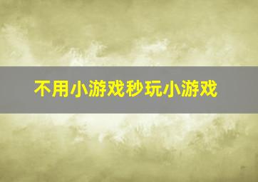 不用小游戏秒玩小游戏