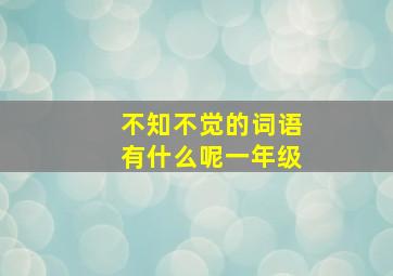 不知不觉的词语有什么呢一年级