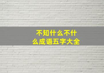 不知什么不什么成语五字大全