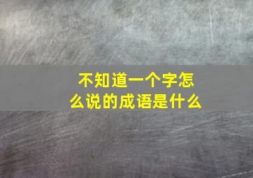 不知道一个字怎么说的成语是什么